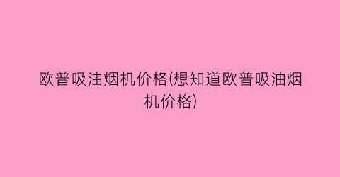 欧普吸油烟机价格(想知道欧普吸油烟机价格)