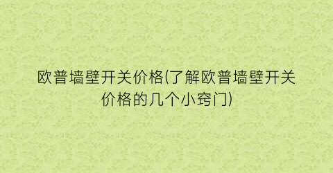 欧普墙壁开关价格(了解欧普墙壁开关价格的几个小窍门)