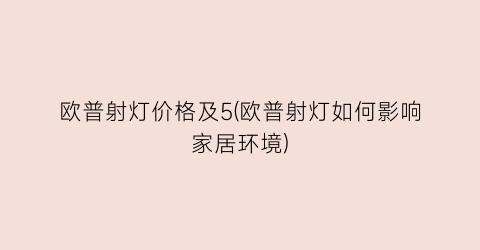 欧普射灯价格及5(欧普射灯如何影响家居环境)