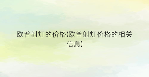 “欧普射灯的价格(欧普射灯价格的相关信息)