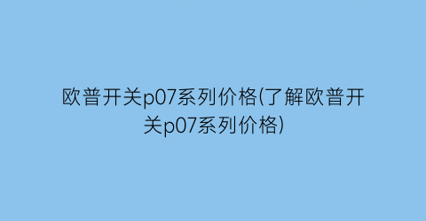 欧普开关p07系列价格(了解欧普开关p07系列价格)