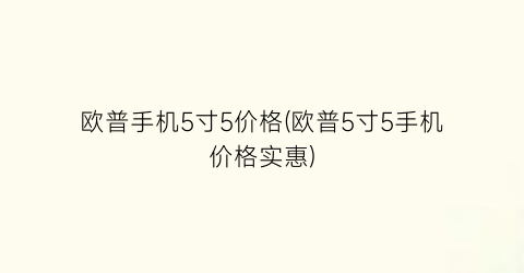 欧普手机5寸5价格(欧普5寸5手机价格实惠)