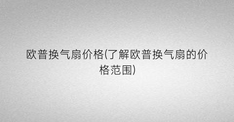 欧普换气扇价格(了解欧普换气扇的价格范围)
