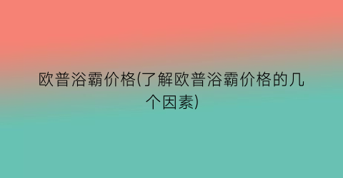 欧普浴霸价格(了解欧普浴霸价格的几个因素)
