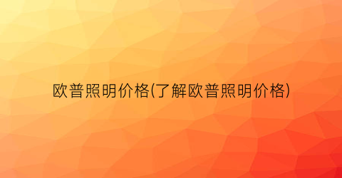 欧普照明价格(了解欧普照明价格)