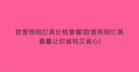 欧普照明灯具价格套餐(欧普照明灯具套餐让你省钱又省心)