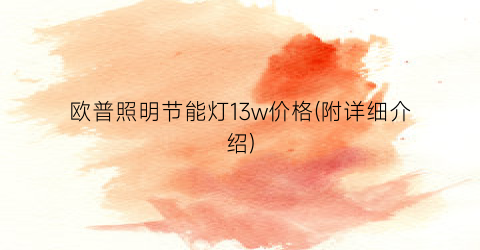 欧普照明节能灯13w价格(附详细介绍)