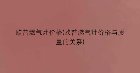 欧普燃气灶价格(欧普燃气灶价格与质量的关系)