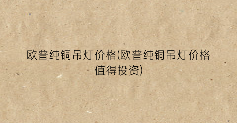 欧普纯铜吊灯价格(欧普纯铜吊灯价格值得投资)