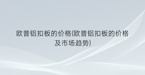 欧普铝扣板的价格(欧普铝扣板的价格及市场趋势)