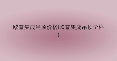 欧普集成吊顶价格(欧普集成吊顶价格)