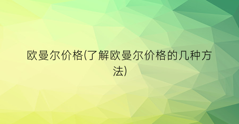 “欧曼尔价格(了解欧曼尔价格的几种方法)