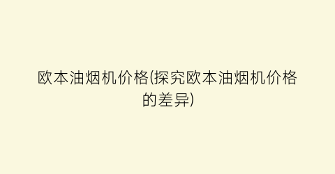 欧本油烟机价格(探究欧本油烟机价格的差异)