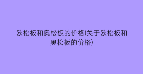 欧松板和奥松板的价格(关于欧松板和奥松板的价格)