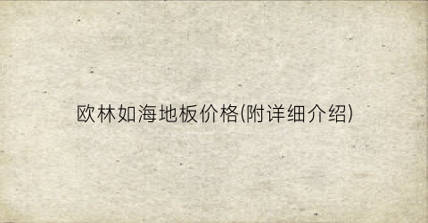 欧林如海地板价格(附详细介绍)