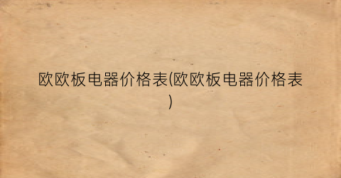 欧欧板电器价格表(欧欧板电器价格表)