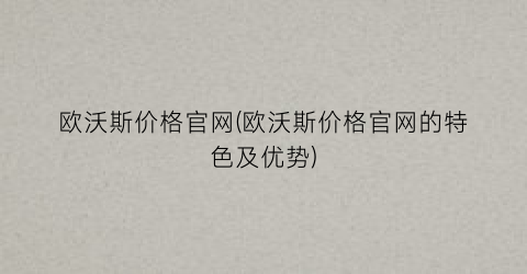 欧沃斯价格官网(欧沃斯价格官网的特色及优势)