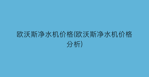 欧沃斯净水机价格(欧沃斯净水机价格分析)