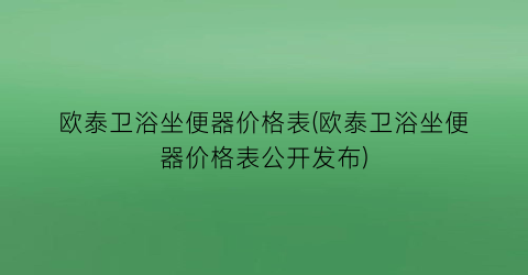 欧泰卫浴坐便器价格表(欧泰卫浴坐便器价格表公开发布)