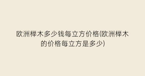 欧洲榉木多少钱每立方价格(欧洲榉木的价格每立方是多少)
