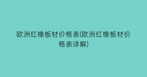 欧洲红橡板材价格表(欧洲红橡板材价格表详解)