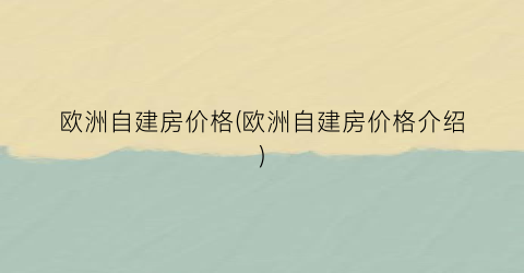 欧洲自建房价格(欧洲自建房价格介绍)
