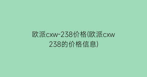 欧派cxw-238价格(欧派cxw238的价格信息)