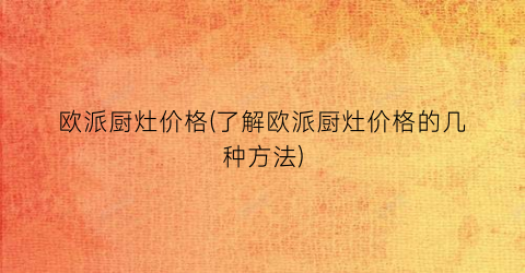 欧派厨灶价格(了解欧派厨灶价格的几种方法)