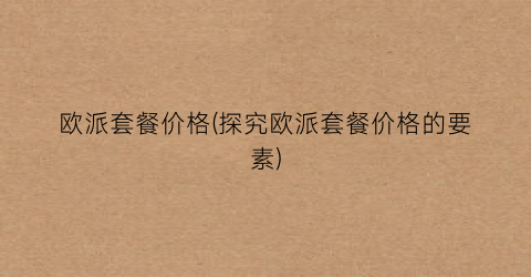 欧派套餐价格(探究欧派套餐价格的要素)