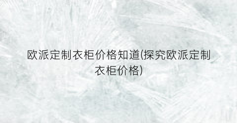欧派定制衣柜价格知道(探究欧派定制衣柜价格)