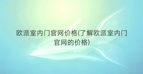 欧派室内门官网价格(了解欧派室内门官网的价格)
