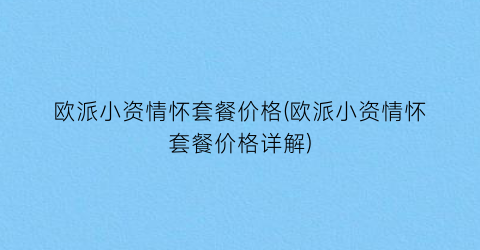 “欧派小资情怀套餐价格(欧派小资情怀套餐价格详解)