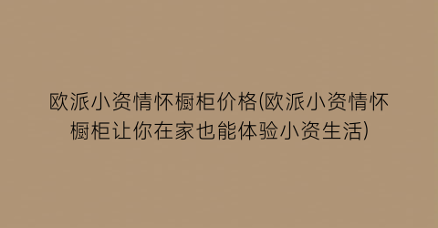 欧派小资情怀橱柜价格(欧派小资情怀橱柜让你在家也能体验小资生活)