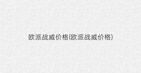 欧派战威价格(欧派战威价格)