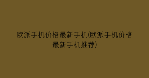欧派手机价格最新手机(欧派手机价格最新手机推荐)