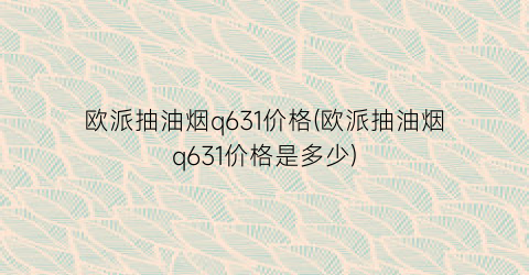 “欧派抽油烟q631价格(欧派抽油烟q631价格是多少)