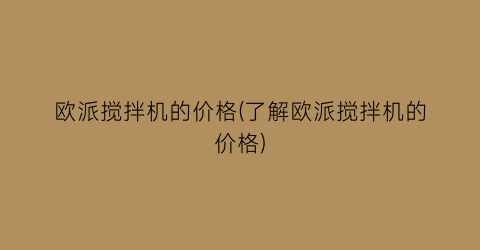 欧派搅拌机的价格(了解欧派搅拌机的价格)