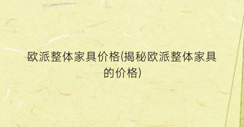 欧派整体家具价格(揭秘欧派整体家具的价格)