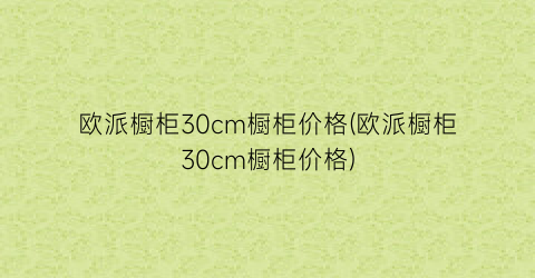 欧派橱柜30cm橱柜价格(欧派橱柜30cm橱柜价格)