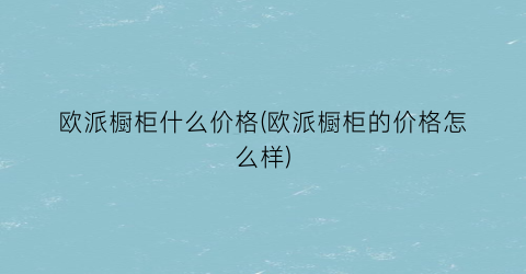 欧派橱柜什么价格(欧派橱柜的价格怎么样)