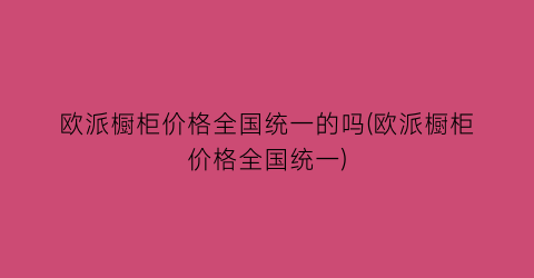 欧派橱柜价格全国统一的吗(欧派橱柜价格全国统一)