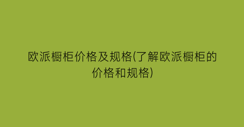 “欧派橱柜价格及规格(了解欧派橱柜的价格和规格)