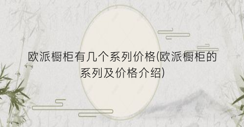 欧派橱柜有几个系列价格(欧派橱柜的系列及价格介绍)