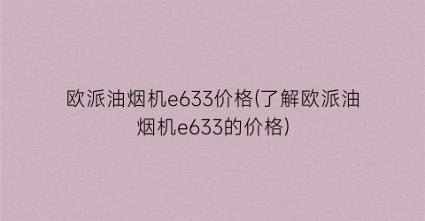 欧派油烟机e633价格(了解欧派油烟机e633的价格)