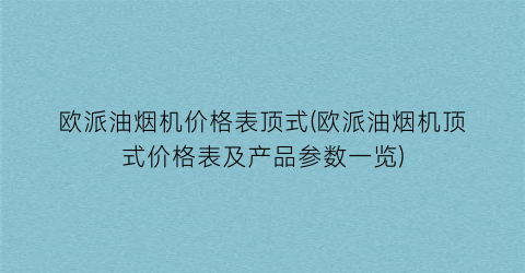 欧派油烟机价格表顶式(欧派油烟机顶式价格表及产品参数一览)