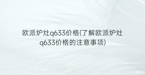 欧派炉灶q633价格(了解欧派炉灶q633价格的注意事项)