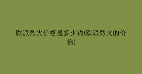 欧派烈火价格是多少钱(欧派烈火的价格)