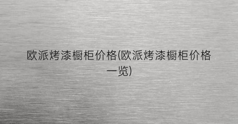 欧派烤漆橱柜价格(欧派烤漆橱柜价格一览)