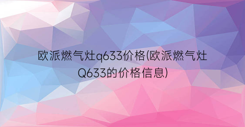 “欧派燃气灶q633价格(欧派燃气灶Q633的价格信息)