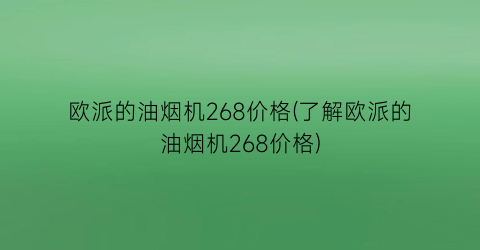 欧派的油烟机268价格(了解欧派的油烟机268价格)